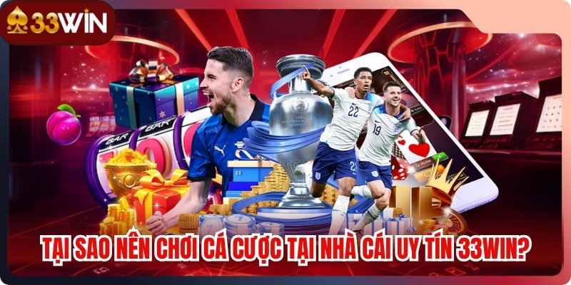 Tại sao nên chơi cá cược tại nhà cái uy tín 33WIN?